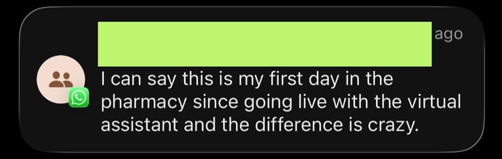 Message from a pharmacy: “I can say this is my first day in the pharmacy since going live with the virtual assistants and the difference is crazy.”